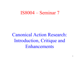 IS8004 – Seminar 7  Canonical Action Research: Introduction, Critique and Enhancements Layout • • • • •  Motivation Background & Introduction Principles & Criteria Critique and Improvements Case Analysis & Future Applications.