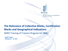 The Relevance of Collective Marks, Certification Marks and Geographical Indications WIPO Training of Trainers Program for SMEs Kuala Lumpur February 21 – 25, 2011