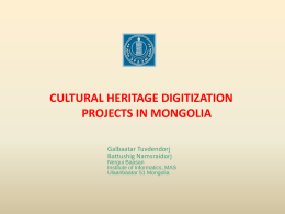 CULTURAL HERITAGE DIGITIZATION PROJECTS IN MONGOLIA Galbaatar Tuvdendorj Battushig Namsraidorj  Nergui Baasan Institute of Informatics, MAS Ulaanbaatar 51 Mongolia.