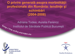 O privire generală asupra morbidităţii profesionale din România: tendinţe şi schimbări (2004-2008) Adriana Todea, Aurelia Ferencz Institutul de Sănătate Publică Bucureşti.