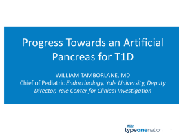 Progress Towards an Artificial Pancreas for T1D WILLIAM TAMBORLANE, MD Chief of Pediatric Endocrinology, Yale University, Deputy Director, Yale Center for Clinical Investigation.
