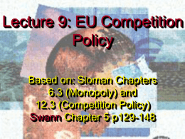 Lecture 9: EU Competition Policy Based on: Sloman Chapters 6.3 (Monopoly) and 12.3 (Competition Policy) Swann Chapter 5 p129-148