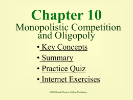 Chapter 10 Monopolistic Competition and Oligopoly • Key Concepts • Summary • Practice Quiz • Internet Exercises ©2000 South-Western College Publishing.