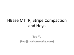 HBase MTTR, Stripe Compaction and Hoya Ted Yu (tyu@hortonworks.com) About myself • Been working on Hbase for 3 years • Became Committer & PMC member.