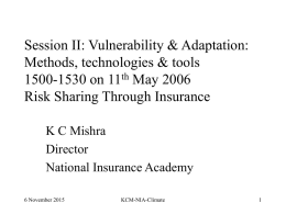 Session II: Vulnerability & Adaptation: Methods, technologies & tools 1500-1530 on 11th May 2006 Risk Sharing Through Insurance K C Mishra Director National Insurance Academy 6 November.