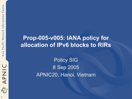 Prop-005-v005: IANA policy for allocation of IPv6 blocks to RIRs Policy SIG 8 Sep 2005 APNIC20, Hanoi, Vietnam.