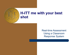H-ITT me with your best shot  Real-time Assessment Using a Classroom Response System What is it? H-ITT is a classroom response system that allows real-time interactions.