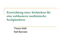 Entwicklung einer Architektur für eine webbasierte medizinische Suchplattform Thesis AAM Ralf Bennetz Übersicht 1. Eine medizinische Suchplattform – weshalb? 2.