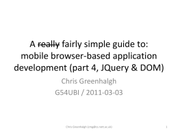 A really fairly simple guide to: mobile browser-based application development (part 4, JQuery & DOM) Chris Greenhalgh G54UBI / 2011-03-03  Chris Greenhalgh (cmg@cs.nott.ac.uk)