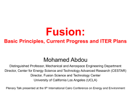 Fusion: Basic Principles, Current Progress and ITER Plans  Mohamed Abdou Distinguished Professor, Mechanical and Aerospace Engineering Department Director, Center for Energy Science and Technology.