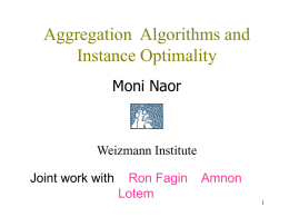 Aggregation Algorithms and Instance Optimality Moni Naor  Weizmann Institute Joint work with  Ron Fagin Lotem  Amnon Aggregating information from several lists/sources • Define the problem  • Ways to evaluate algorithms •
