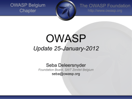 OWASP Belgium Chapter  The OWASP Foundation http://www.owasp.org  OWASP Update 25-January-2012 Seba Deleersnyder Foundation Board, SAIT Zenitel Belgium  seba@owasp.org.