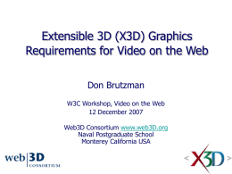 Extensible 3D (X3D) Graphics Requirements for Video on the Web Don Brutzman W3C Workshop, Video on the Web 12 December 2007 Web3D Consortium www.web3D.org Naval Postgraduate.