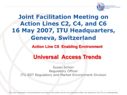 Joint Facilitation Meeting on Action Lines C2, C4, and C6 16 May 2007, ITU Headquarters, Geneva, Switzerland Action Line C6 Enabling Environment  Universal Access Trends Susan.