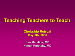 Teaching Teachers to Teach Clerkship Retreat May 8th, 2006  Eva Metalios, MD Hanah Polotsky, MD.