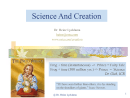 Science And Creation Dr. Heinz Lycklama heinz@osta.com www.osta.com/creation  Frog + time (instantaneous) -> Prince = Fairy Tale Frog + time (300 million yrs.) -> Prince.
