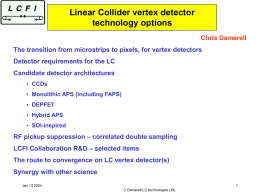 Linear Collider vertex detector technology options Chris Damerell The transition from microstrips to pixels, for vertex detectors  Detector requirements for the LC Candidate detector architectures •