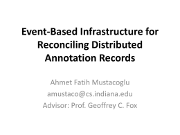 Event-Based Infrastructure for Reconciling Distributed Annotation Records Ahmet Fatih Mustacoglu amustaco@cs.indiana.edu Advisor: Prof. Geoffrey C.