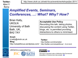 Twitter: #jisc11 #amp  http://www.ukoln.ac.uk/web-focus/events/workshops/jisc-2011/  Amplified Events, Seminars, Conferences, ...: What? Why? How? Brian Kelly, UKOLN University of Bath Bath, UK, BA2 7AY  Acceptable Use Policy Recording this talk, taking photos, discussing the content.
