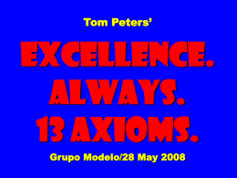 Tom Peters’  EXCELLENCE. ALWAYS. 13 Axioms. Grupo Modelo/28 May 2008 To appreciate this presentation [and ensure that it is not a mess], you need Microsoft fonts: NOTE:  “Showcard Gothic,” “Ravie,”