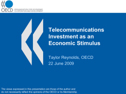 Telecommunications Investment as an Economic Stimulus Taylor Reynolds, OECD 22 June 2009  The views expressed in this presentation are those of the author and do not.