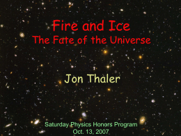 Fire and Ice  The Fate of the Universe  Jon Thaler  Saturday Physics Honors Program Oct.