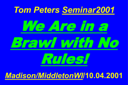 Tom Peters Seminar2001  We Are in a Brawl with No Rules! Madison/MiddletonWI/10.04.2001 &ldquo;There will be more confusion in the business world in the next decade than in.