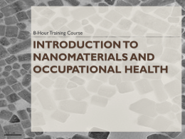 8-Hour Training Course  INTRODUCTION TO NANOMATERIALS AND OCCUPATIONAL HEALTH This material was produced under grant number SH-21008-10-60-F-48 from the Occupational Safety and Health Administration, U.S. Department.