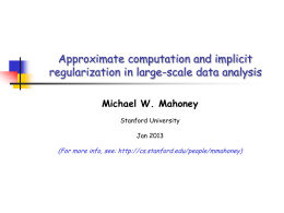 Approximate computation and implicit regularization in large-scale data analysis Michael W. Mahoney Stanford University Jan 2013  (For more info, see: http://cs.stanford.edu/people/mmahoney)