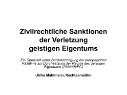 Zivilrechtliche Sanktionen der Verletzung geistigen Eigentums Ein Überblick unter Berücksichtigung der europäischen Richtlinie zur Durchsetzung der Rechte des geistigen Eigentums (2004/48/EG) Ulrike Mahlmann, Rechtsanwältin.