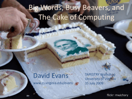 Big Words, Busy Beavers, and The Cake of Computing  David Evans www.cs.virginia.edu/evans  TAPESTRY Workshop University of Virginia 15 July 2009 flickr: mwichary.
