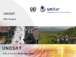 UNOSAT Ellie Rusack  Pints of Science 20-21 May 2014 What is UNOSAT? Operational Satellite Applications Programme of the United Nations Institute for Training.