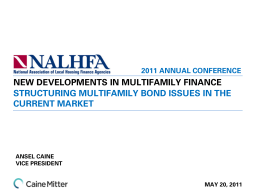 2011 ANNUAL CONFERENCE  NEW DEVELOPMENTS IN MULTIFAMILY FINANCE STRUCTURING MULTIFAMILY BOND ISSUES IN THE CURRENT MARKET  ANSEL CAINE VICE PRESIDENT  MAY 20, 2011