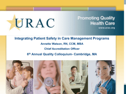 Integrating Patient Safety in Care Management Programs Annette Watson, RN, CCM, MBA Chief Accreditation Officer  6th Annual Quality Colloquium- Cambridge, MA.