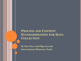 PROCESS AND CONTENT STANDARDIZATION FOR DATA COLLECTION By Eric Dery and Olga Laveda International Monetary Fund.