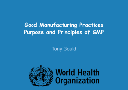 Good Manufacturing Practices Purpose and Principles of GMP Tony Gould Why GMP?  Provides a high level assurance that medicines are manufactured in a.