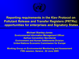 Reporting requirements in the Kiev Protocol on Pollutant Release and Transfer Registers (PRTRs): opportunities for enterprises and Signatory States Michael Stanley-Jones Environmental Information Management.