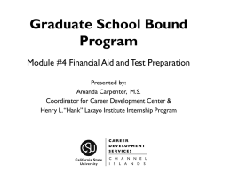Graduate School Bound Program Module #4 Financial Aid and Test Preparation Presented by: Amanda Carpenter, M.S. Coordinator for Career Development Center & Henry L.