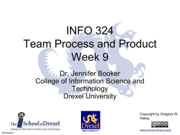INFO 324 Team Process and Product Week 9 Dr. Jennifer Booker College of Information Science and Technology Drexel University Copyright by Gregory W. Hislopwww.ischool.drexel.edu Introduction.