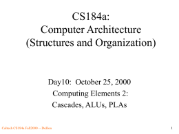 CS184a: Computer Architecture (Structures and Organization)  Day10: October 25, 2000 Computing Elements 2: Cascades, ALUs, PLAs Caltech CS184a Fall2000 -- DeHon.