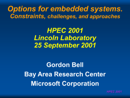 Options for embedded systems. Constraints, challenges, and approaches  HPEC 2001 Lincoln Laboratory 25 September 2001 Gordon Bell Bay Area Research Center Microsoft Corporation HPEC 2001