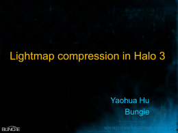 Lightmap compression in Halo 3  Yaohua Hu Bungie Halo 3’s light probe textures • Spherical harmonic coefficients • It is large – Size: 1024x1024 (usually) –