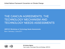 THE CANCUN AGREEMENTS, THE TECHNOLOGY MECHANISM AND TECHNOLOGY NEEDS ASSESSMENTS UNFCCC Workshop on Technology Needs Assessments Bonn, Germany, 2 June 2011  Mr Andrew Higham Team Leader,