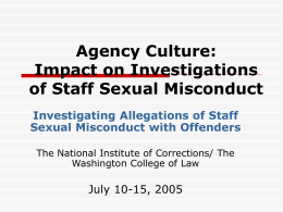 Agency Culture: Impact on Investigations of Staff Sexual Misconduct Investigating Allegations of Staff Sexual Misconduct with Offenders The National Institute of Corrections/ The Washington College of.
