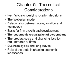 Chapter 5: Theoretical Considerations • Key factors underlying location decisions • The Weberian model • Relationship between scale, location and technology • Basis for firm growth.