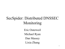 SecSpider: Distributed DNSSEC Monitoring Eric Osterweil Michael Ryan Dan Massey Lixia Zhang Why Monitoring is Important • Distributed systems have different problems when viewed from different vantage.
