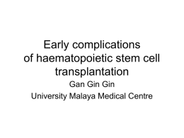 Early complications of haematopoietic stem cell transplantation Gan Gin Gin University Malaya Medical Centre.