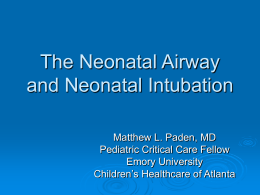 The Neonatal Airway and Neonatal Intubation Matthew L. Paden, MD Pediatric Critical Care Fellow Emory University Children’s Healthcare of Atlanta.