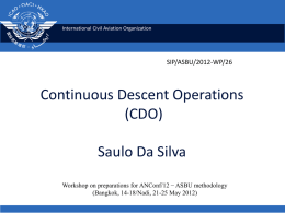 International Civil Aviation Organization  SIP/ASBU/2012-WP/26  Continuous Descent Operations (CDO) Saulo Da Silva Workshop on preparations for ANConf/12 − ASBU methodology (Bangkok, 14-18/Nadi, 21-25 May 2012)