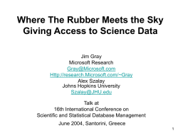 Where The Rubber Meets the Sky Giving Access to Science Data Jim Gray Microsoft Research Gray@Microsoft.com Http://research.Microsoft.com/~Gray Alex Szalay Johns Hopkins University Szalay@JHU.edu Talk at 16th International Conference on Scientific and.